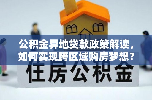 南岗公积金异地贷款政策解读，如何实现跨区域购房梦想？