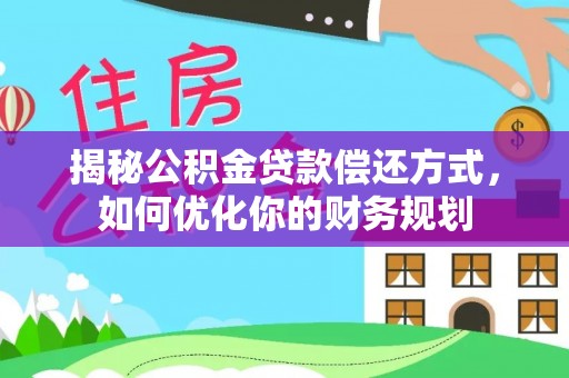 溆浦揭秘公积金贷款偿还方式，如何优化你的财务规划
