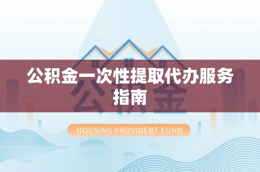 嘉义公积金一次性提取代办服务指南